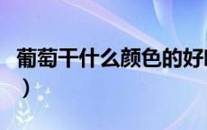 葡萄干什么颜色的好吃（葡萄干什么颜色的好）