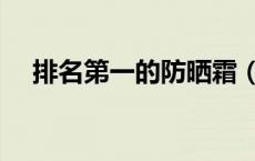 排名第一的防晒霜（防晒霜什么牌子好）