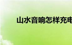 山水音响怎样充电（山水音响怎样）