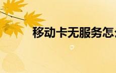 移动卡无服务怎么恢复（移动卡）