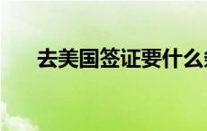 去美国签证要什么条件（去美国签证）