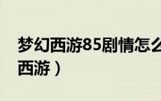 梦幻西游85剧情怎么过（85剧情全攻略梦幻西游）