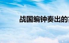 战国编钟奏出的古曲（战国编钟）