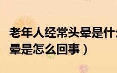 老年人经常头晕是什么原因造成的（老年人头晕是怎么回事）