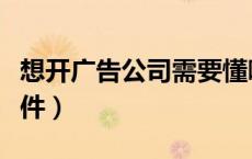 想开广告公司需要懂哪些（开广告公司必备条件）