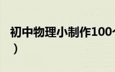 初中物理小制作100个（初中物理小制作视频）