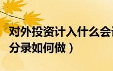 对外投资计入什么会计科目（对外投资的会计分录如何做）