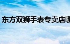 东方双狮手表专卖店哪里有（东方双狮手表）