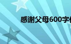 感谢父母600字作文（感谢父母）