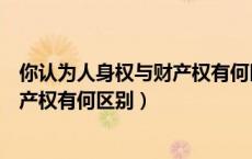 你认为人身权与财产权有何区别和联系（你认为人身权与财产权有何区别）