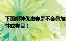 下面哪种优惠券是不会叠加的（哪件折扣券商品没有放错属性或类目）