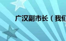 广汉副市长（我们广汉那个是市长）