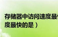 存储器中访问速度最快的是（存储器中存取速度最快的是）
