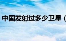 中国发射过多少卫星（中国发射了多少卫星）