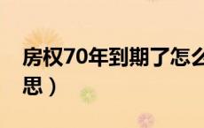 房权70年到期了怎么办（产权70年是什么意思）
