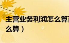 主营业务利润怎么算百分比（主营业务利润怎么算）