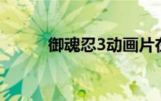 御魂忍3动画片在线看（御魂忍）