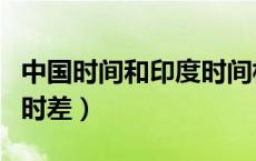 中国时间和印度时间相差多少（中国和印度的时差）
