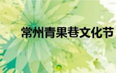 常州青果巷文化节（常州青果巷文化）