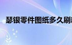 瑟银零件图纸多久刷新（瑟银零件哪里学）