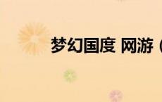 梦幻国度 网游（梦幻国度官网）
