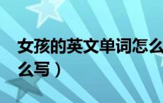 女孩的英文单词怎么说?（女孩的英文单词怎么写）