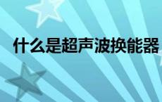 什么是超声波换能器（超声波换能器原理）