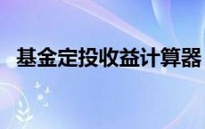 基金定投收益计算器（基金的收益怎么算）
