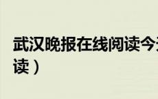 武汉晚报在线阅读今天新闻（武汉晚报在线阅读）