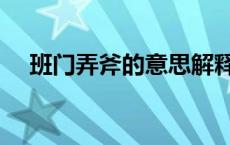 班门弄斧的意思解释（班门弄斧的意思）