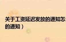 关于工资延迟发放的通知怎么写好一点（关于延迟发放工资的通知）