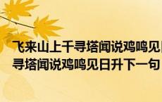 飞来山上千寻塔闻说鸡鸣见日升下一句指生肖（飞来山上千寻塔闻说鸡鸣见日升下一句）