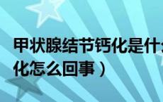 甲状腺结节钙化是什么原因呢（甲状腺结节钙化怎么回事）