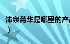 沛泉菁华是哪里的产品（沛泉菁华效果怎么样）