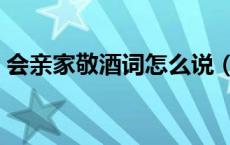 会亲家敬酒词怎么说（会亲家祝酒词开场白）