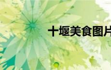 十堰美食图片（十堰美食）