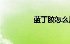 蓝丁胶怎么用（蓝丁胶）