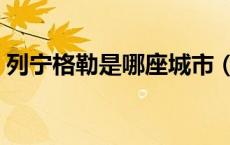 列宁格勒是哪座城市（列宁格勒是哪个城市）