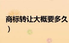 商标转让大概要多久（商标转让需要多长时间）