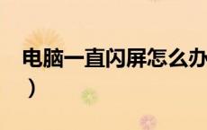 电脑一直闪屏怎么办?（电脑一直闪屏怎么办）