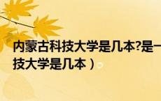 内蒙古科技大学是几本?是一本、二本还是三本?（内蒙古科技大学是几本）