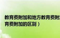 教育费附加和地方教育费附加是什么（教育费附加和地方教育费附加的区别）