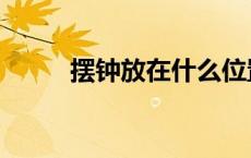 摆钟放在什么位置风水好（摆钟）