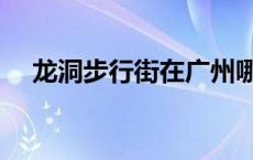 龙洞步行街在广州哪个区（龙洞步行街）