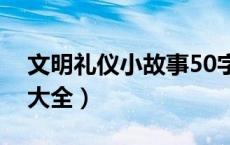 文明礼仪小故事50字左右（文明礼仪小故事大全）