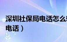 深圳社保局电话怎么转人工服务（深圳社保局电话）