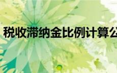 税收滞纳金比例计算公式（税收滞纳金比例）