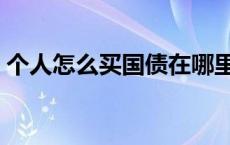 个人怎么买国债在哪里买（个人怎么买国债）