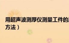 用超声波测厚仪测量工件的厚度（超声波测厚仪的技术使用方法）