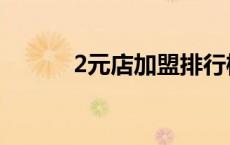 2元店加盟排行榜（2元店加盟）